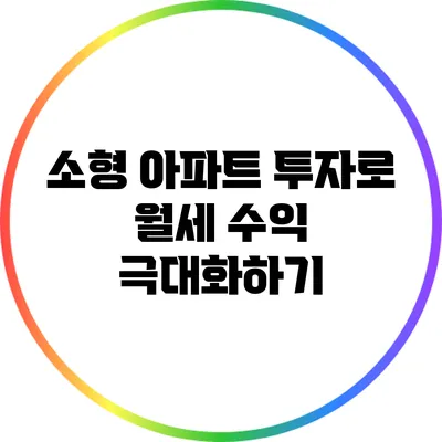 소형 아파트 투자로 월세 수익 극대화하기