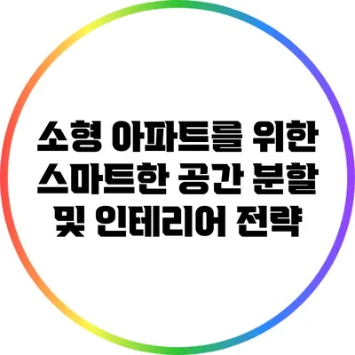 소형 아파트를 위한 스마트한 공간 분할 및 인테리어 전략