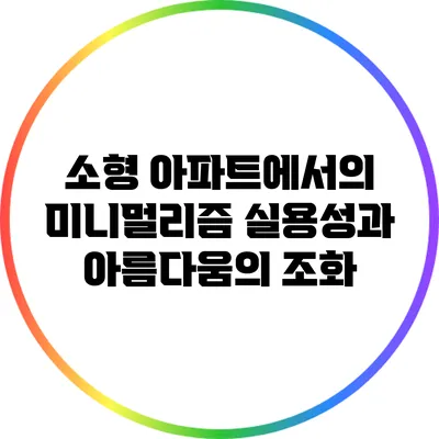 소형 아파트에서의 미니멀리즘: 실용성과 아름다움의 조화