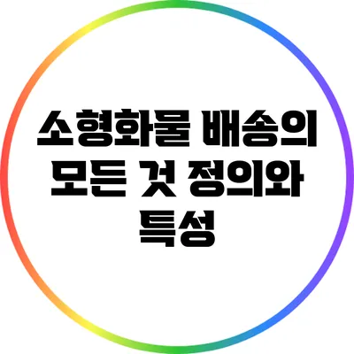 소형화물 배송의 모든 것: 정의와 특성