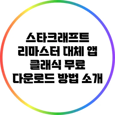 스타크래프트 리마스터 대체 앱: 클래식 무료 다운로드 방법 소개