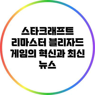 스타크래프트 리마스터: 블리자드 게임의 혁신과 최신 뉴스