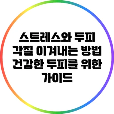 스트레스와 두피 각질 이겨내는 방법: 건강한 두피를 위한 가이드