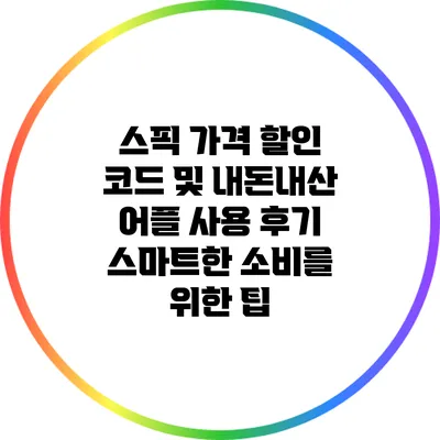 스픽 가격 할인 코드 및 내돈내산 어플 사용 후기: 스마트한 소비를 위한 팁