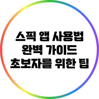 스픽 앱 사용법 완벽 가이드: 초보자를 위한 팁
