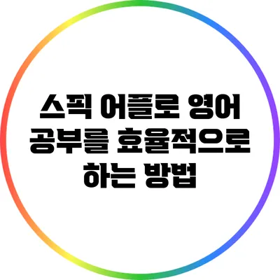 스픽 어플로 영어 공부를 효율적으로 하는 방법