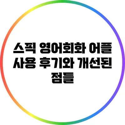 스픽 영어회화 어플: 사용 후기와 개선된 점들