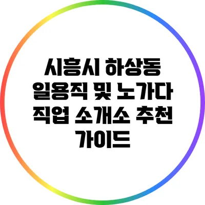 시흥시 하상동 일용직 및 노가다 직업 소개소 추천 가이드