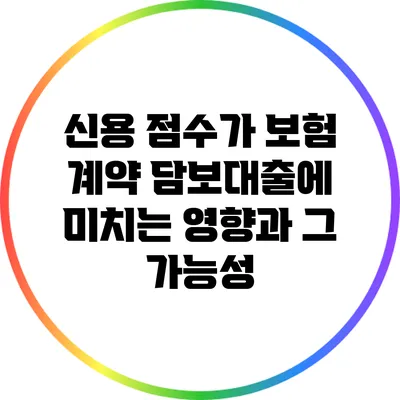 신용 점수가 보험 계약 담보대출에 미치는 영향과 그 가능성