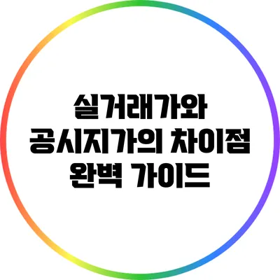 실거래가와 공시지가의 차이점 완벽 가이드