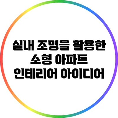 실내 조명을 활용한 소형 아파트 인테리어 아이디어
