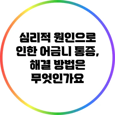 심리적 원인으로 인한 어금니 통증, 해결 방법은 무엇인가요?
