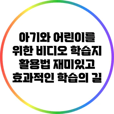 아기와 어린이를 위한 비디오 학습지 활용법: 재미있고 효과적인 학습의 길
