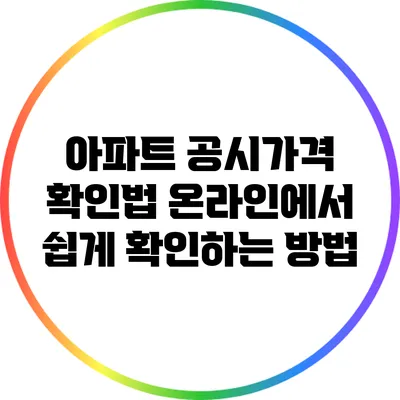 아파트 공시가격 확인법: 온라인에서 쉽게 확인하는 방법