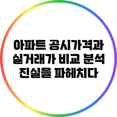 아파트 공시가격과 실거래가 비교 분석: 진실을 파헤치다