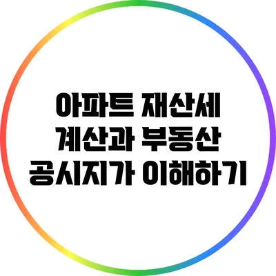 아파트 재산세 계산과 부동산 공시지가 이해하기