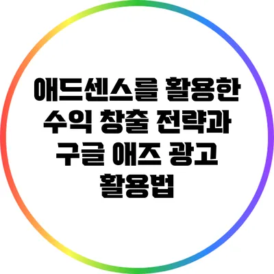애드센스를 활용한 수익 창출 전략과 구글 애즈 광고 활용법