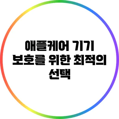 애플케어: 기기 보호를 위한 최적의 선택