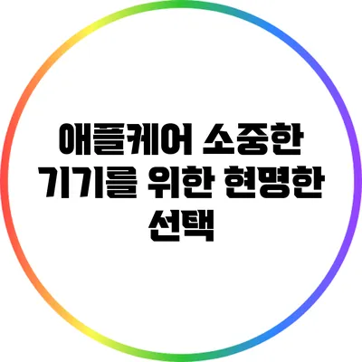 애플케어: 소중한 기기를 위한 현명한 선택
