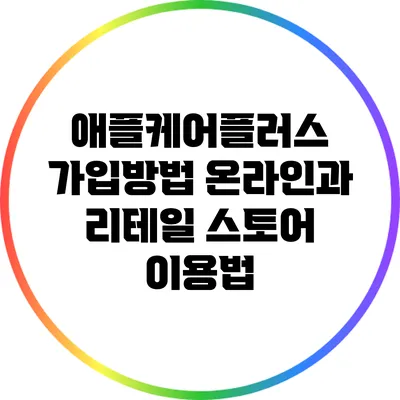 애플케어플러스 가입방법: 온라인과 리테일 스토어 이용법