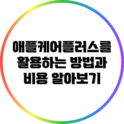 애플케어플러스를 활용하는 방법과 비용 알아보기