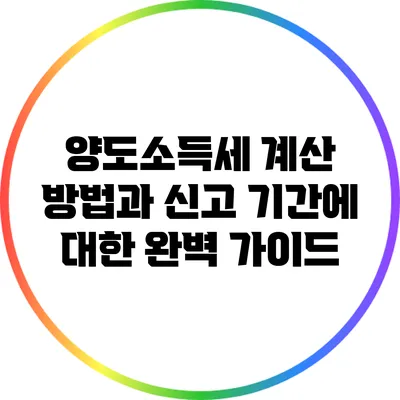 양도소득세 계산 방법과 신고 기간에 대한 완벽 가이드