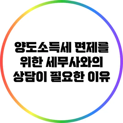 양도소득세 면제를 위한 세무사와의 상담이 필요한 이유