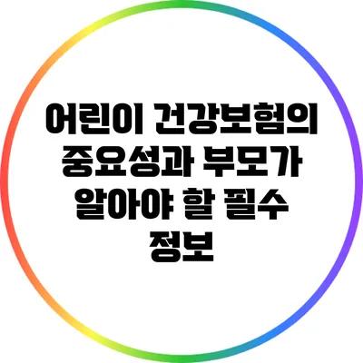 어린이 건강보험의 중요성과 부모가 알아야 할 필수 정보