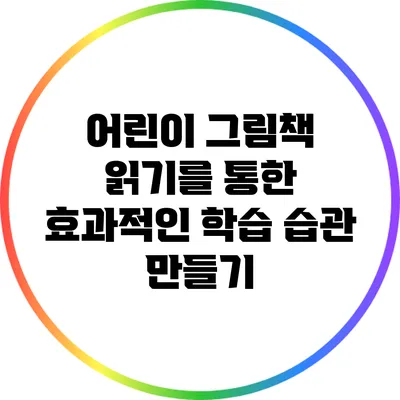 어린이 그림책 읽기를 통한 효과적인 학습 습관 만들기