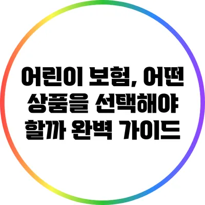 어린이 보험, 어떤 상품을 선택해야 할까? 완벽 가이드