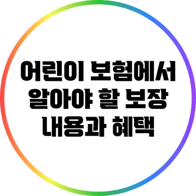 어린이 보험에서 알아야 할 보장 내용과 혜택