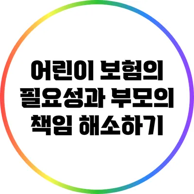 어린이 보험의 필요성과 부모의 책임 해소하기