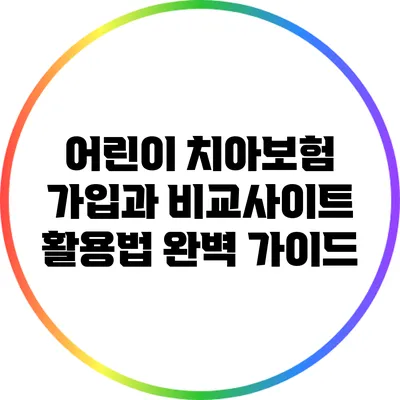 어린이 치아보험 가입과 비교사이트 활용법 완벽 가이드