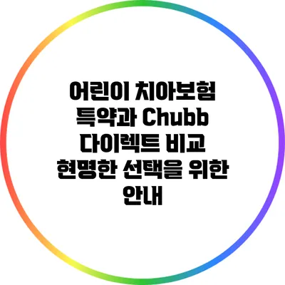 어린이 치아보험 특약과 Chubb 다이렉트 비교: 현명한 선택을 위한 안내