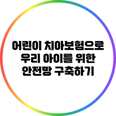 어린이 치아보험으로 우리 아이를 위한 안전망 구축하기