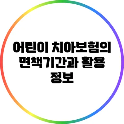 어린이 치아보험의 면책기간과 활용 정보