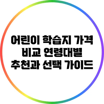 어린이 학습지 가격 비교: 연령대별 추천과 선택 가이드