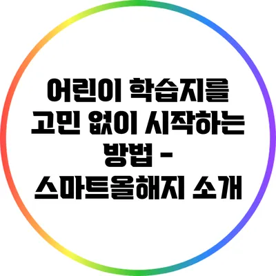 어린이 학습지를 고민 없이 시작하는 방법 - 스마트올해지 소개