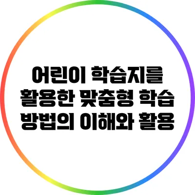 어린이 학습지를 활용한 맞춤형 학습 방법의 이해와 활용