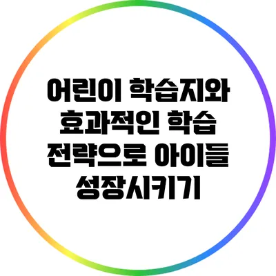 어린이 학습지와 효과적인 학습 전략으로 아이들 성장시키기
