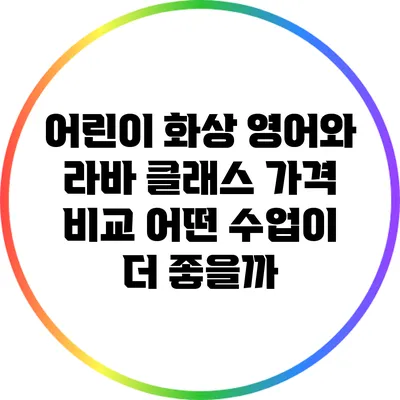 어린이 화상 영어와 라바 클래스 가격 비교: 어떤 수업이 더 좋을까?
