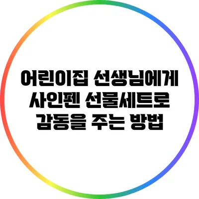 어린이집 선생님에게 사인펜 선물세트로 감동을 주는 방법