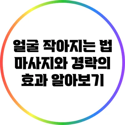 얼굴 작아지는 법: 마사지와 경락의 효과 알아보기