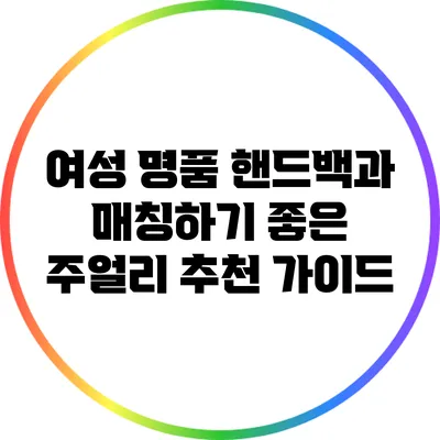 여성 명품 핸드백과 매칭하기 좋은 주얼리 추천 가이드