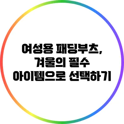 여성용 패딩부츠, 겨울의 필수 아이템으로 선택하기