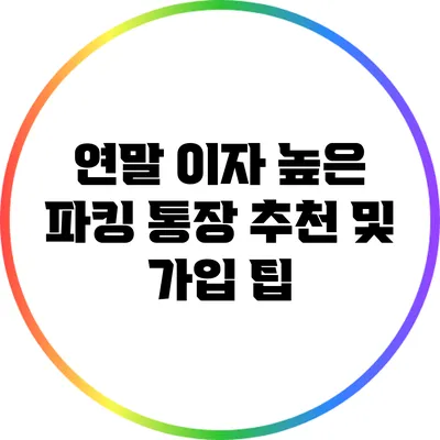 연말 이자 높은 파킹 통장 추천 및 가입 팁