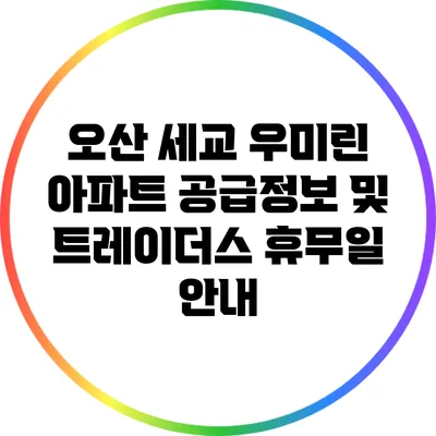 오산 세교 우미린 아파트 공급정보 및 트레이더스 휴무일 안내
