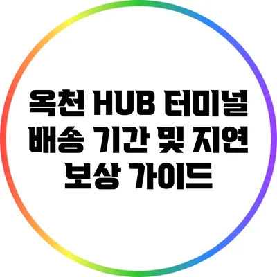 옥천 HUB 터미널 배송 기간 및 지연 보상 가이드
