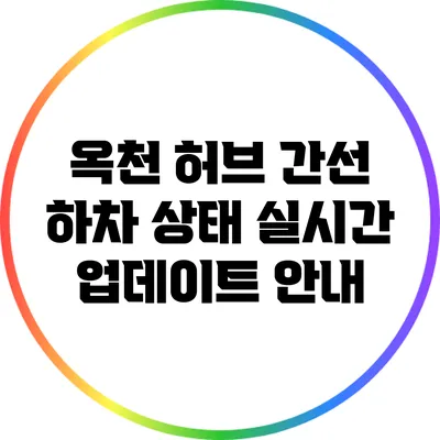 옥천 허브 간선 하차 상태 실시간 업데이트 안내