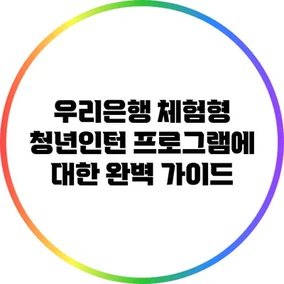 우리은행 체험형 청년인턴 프로그램에 대한 완벽 가이드